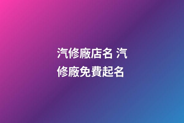 汽修廠店名 汽修廠免費起名-第1張-公司起名-玄機派